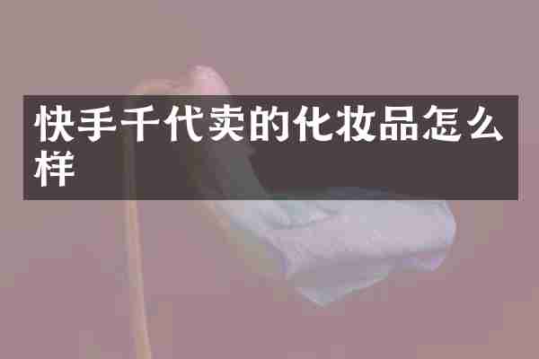 快手千代卖的化妆品怎么样