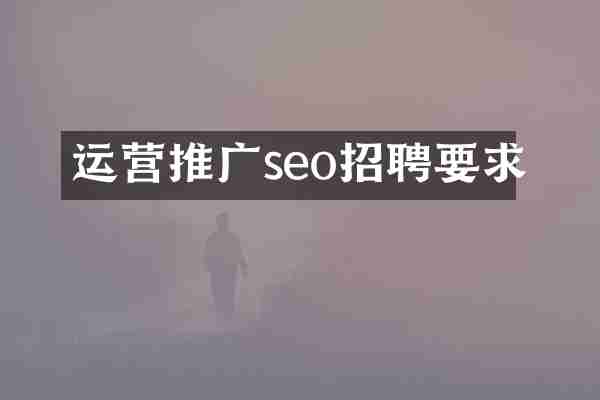 运营推广seo招聘要求