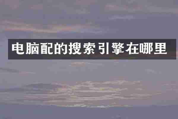电脑配的搜索引擎在哪里