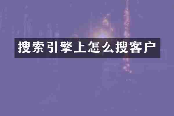 搜索引擎上怎么搜客户