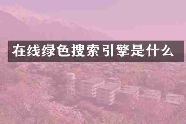 在线绿色搜索引擎是什么