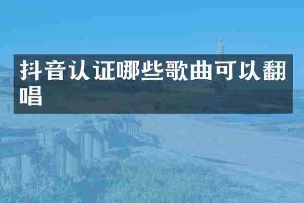 抖音认证哪些歌曲可以翻唱