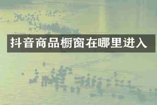 抖音商品橱窗在哪里进入