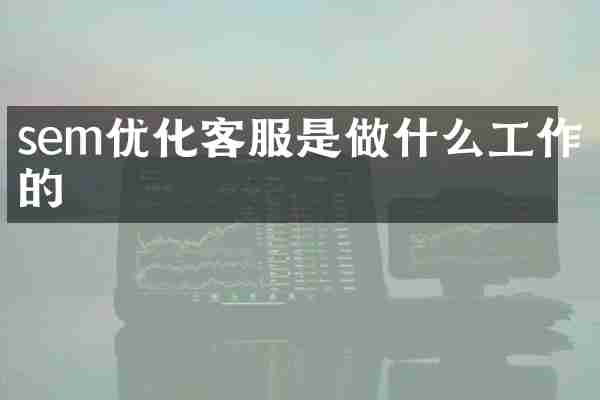sem优化客服是做什么工作的