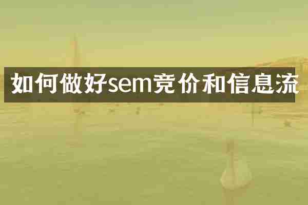 如何做好sem竞价和信息流