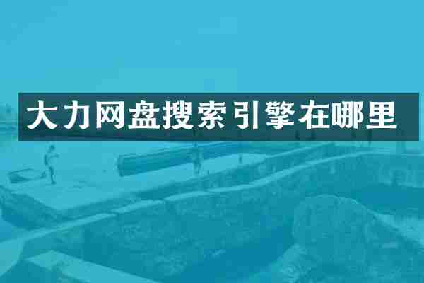 大力网盘搜索引擎在哪里