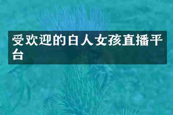 受欢迎的白人女孩直播平台