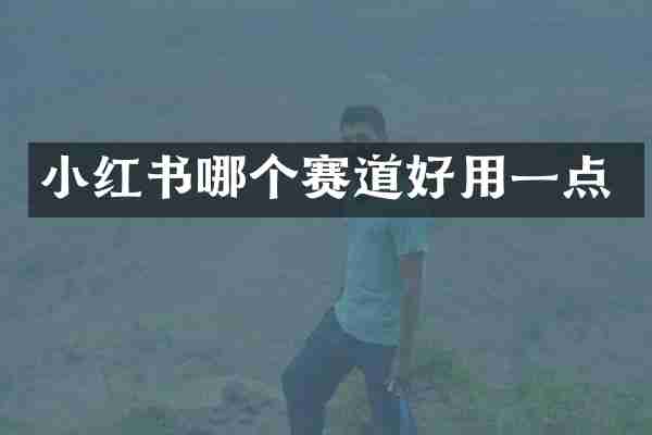 小红书哪个赛道好用一点