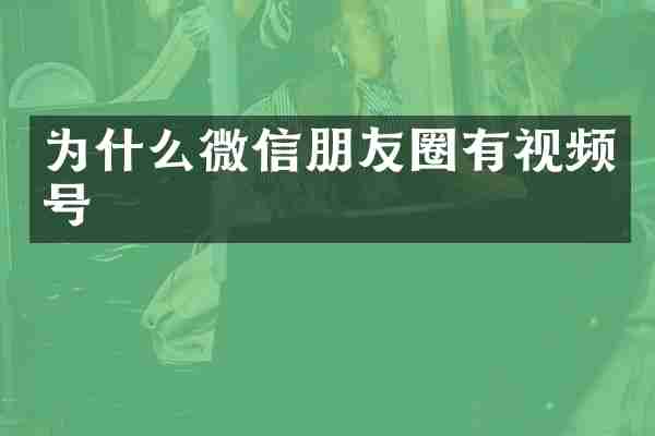 为什么微信朋友圈有视频号