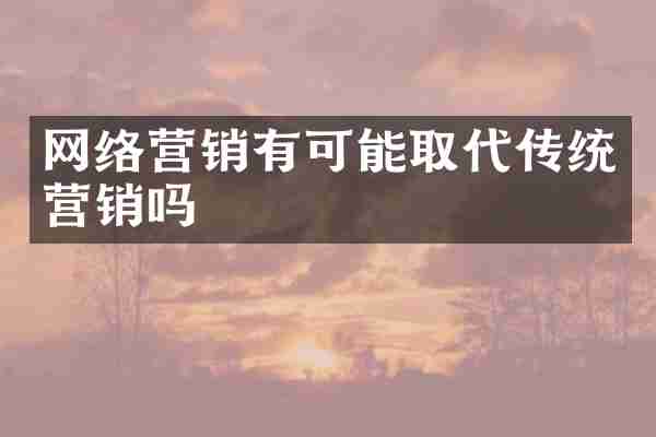 网络营销有可能取代传统营销吗
