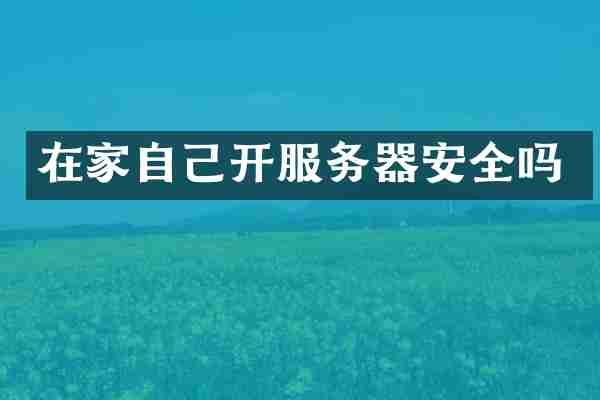 在家自己开服务器安全吗