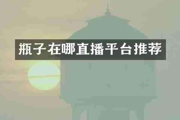 瓶子在哪直播平台推荐
