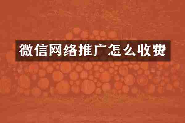 微信网络推广怎么收费