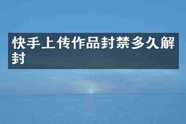 快手上传作品封禁多久解封