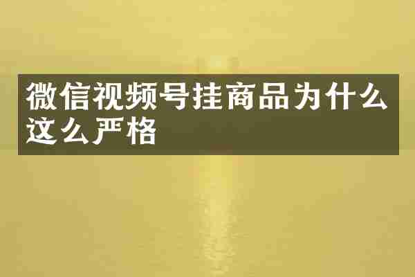 微信视频号挂商品为什么这么严格