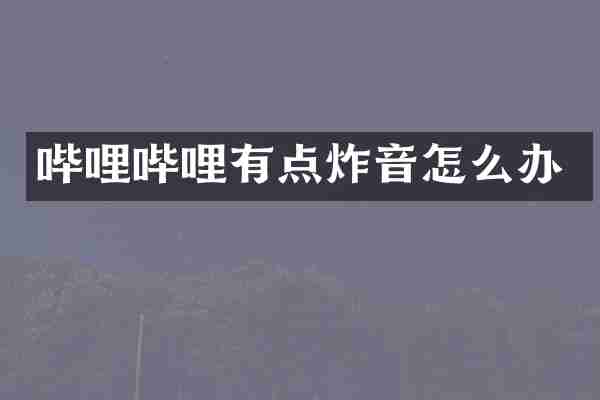 哔哩哔哩有点炸音怎么办