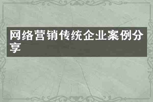 网络营销传统企业案例分享