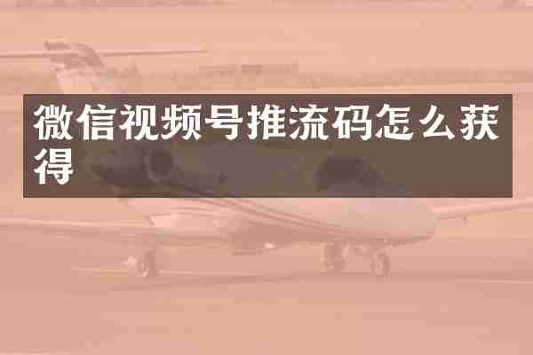微信视频号推流码怎么获得