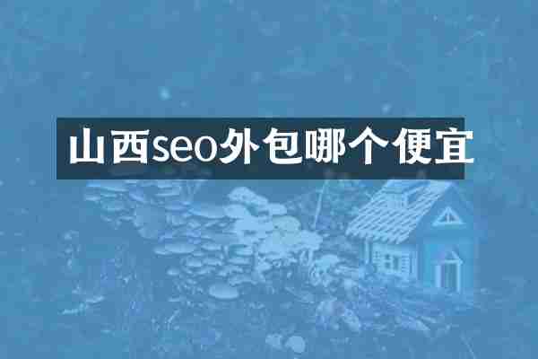 山西seo外包哪个便宜