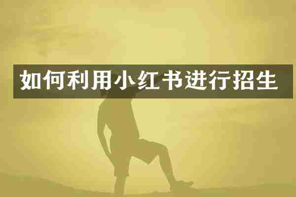 如何利用小红书进行招生