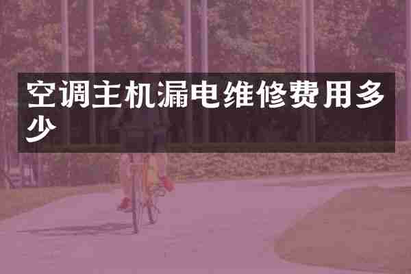 空调主机漏电维修费用多少