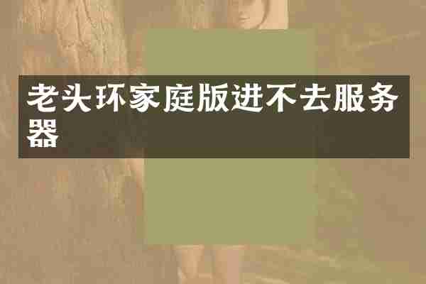 老头环家庭版进不去服务器