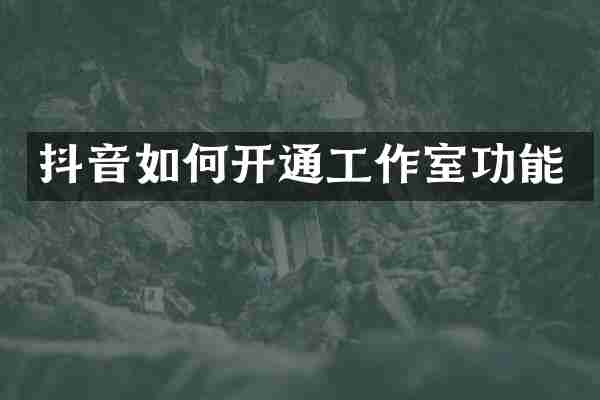 抖音如何开通工作室功能