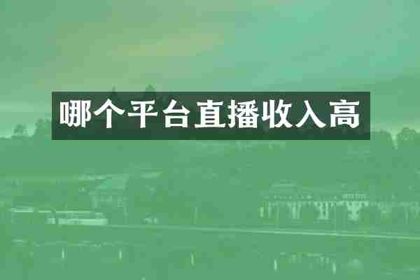 哪个平台直播收入高