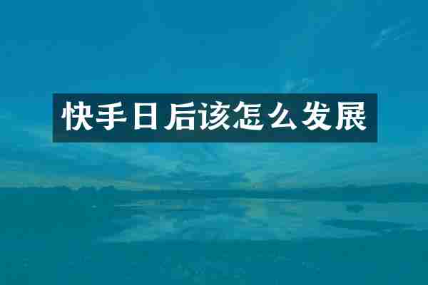 快手日后该怎么发展