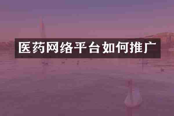 医药网络平台如何推广