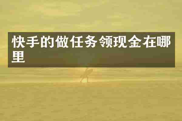 快手的做任务领现金在哪里