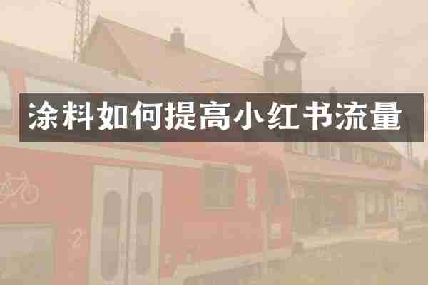 涂料如何提高小红书流量