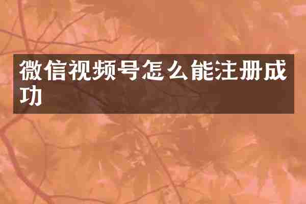 微信视频号怎么能注册成功