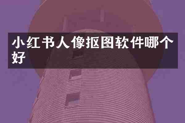 小红书人像抠图软件哪个好