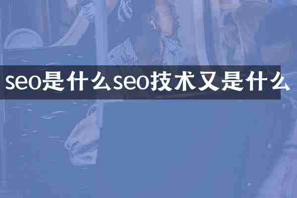 seo是什么seo技术又是什么