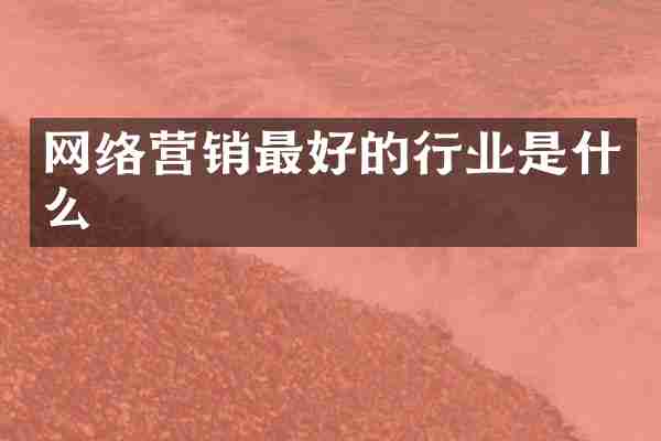 网络营销最好的行业是什么