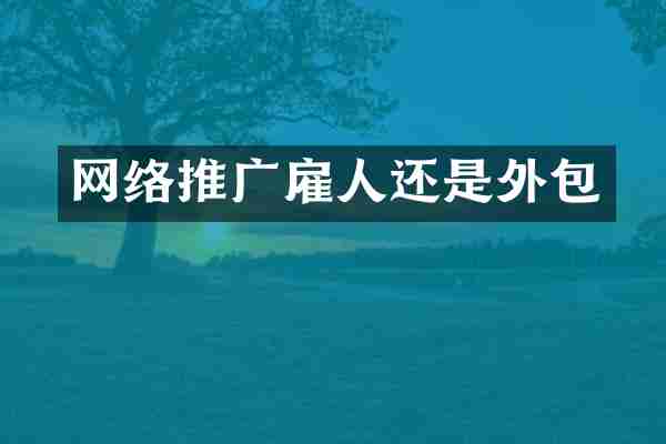网络推广雇人还是外包