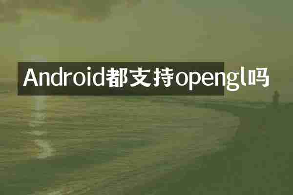 Android都支持opengl吗