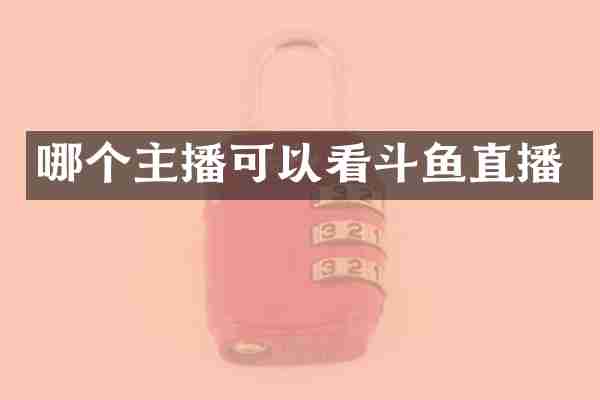 哪个主播可以看斗鱼直播