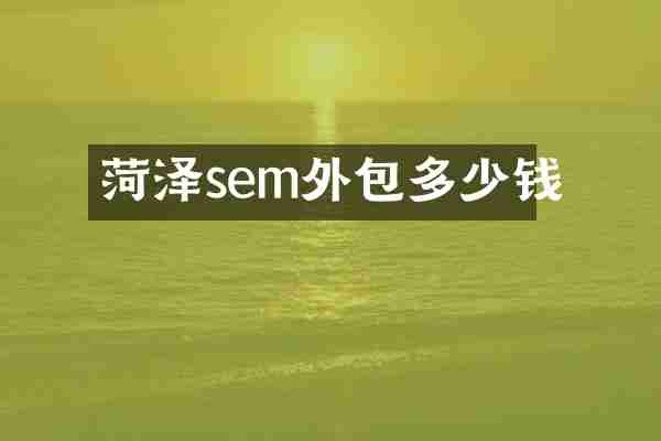 菏泽sem外包多少钱