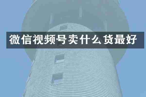 微信视频号卖什么货最好