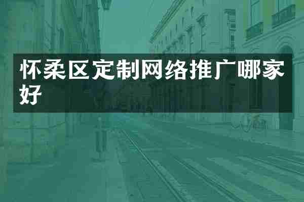 怀柔区定制网络推广哪家好