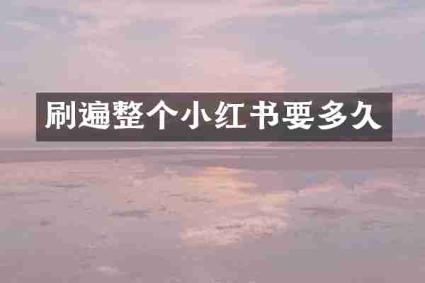 刷遍整个小红书要多久