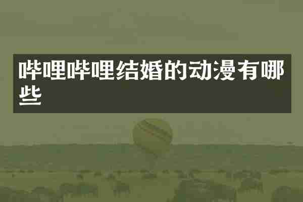 哔哩哔哩结婚的动漫有哪些