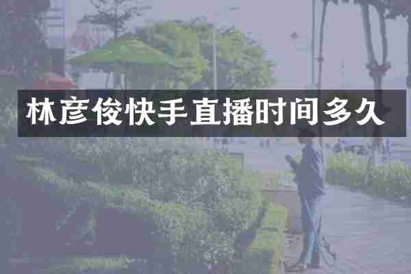 林彦俊快手直播时间多久