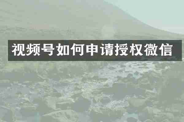 视频号如何申请授权微信
