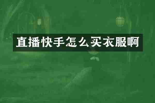 直播快手怎么买衣服啊
