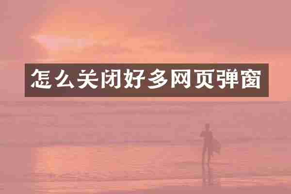 怎么关闭好多网页弹窗