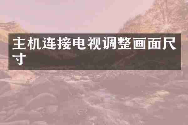 主机连接电视调整画面尺寸