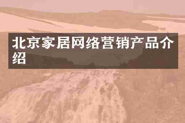 北京家居网络营销产品介绍
